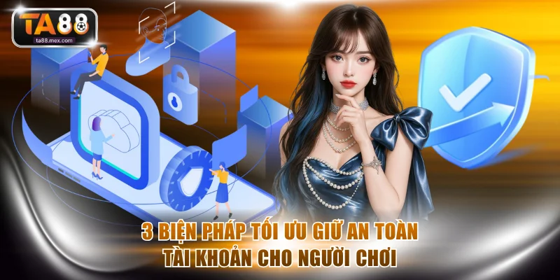 3 biện pháp tối ưu giữ an toàn tài khoản cho người chơi