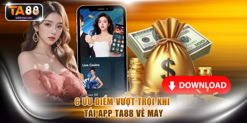 6 ưu điểm vượt trội khi tải app TA88 về máy