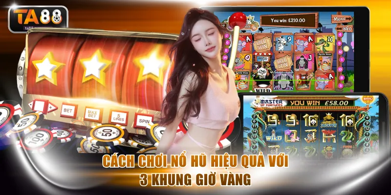 Cách chơi nổ hũ hiệu quả với 3 khung giờ vàng