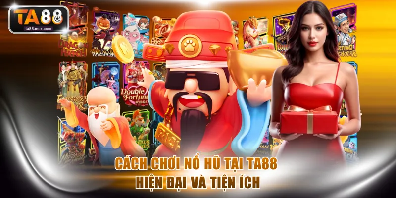 Cách chơi nổ hũ tại TA88 hiện đại và tiện ích