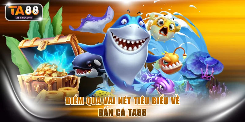 Điểm qua vài nét tiêu biểu về bắn cá TA88