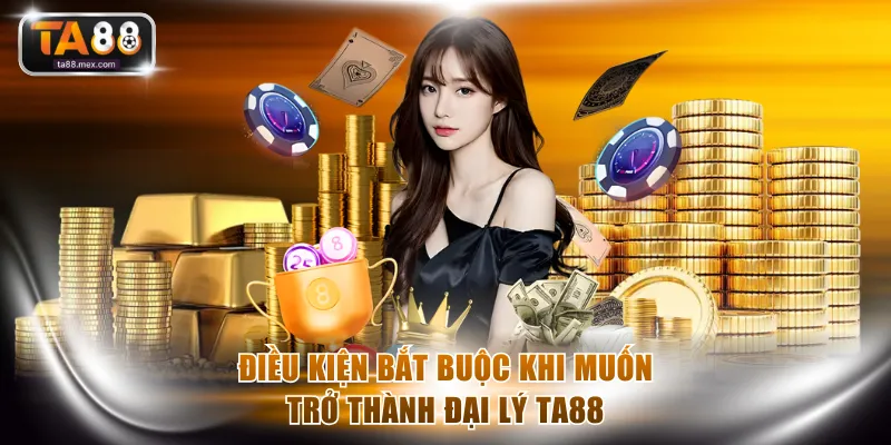 Điều kiện bắt buộc khi muốn trở thành đại lý TA88