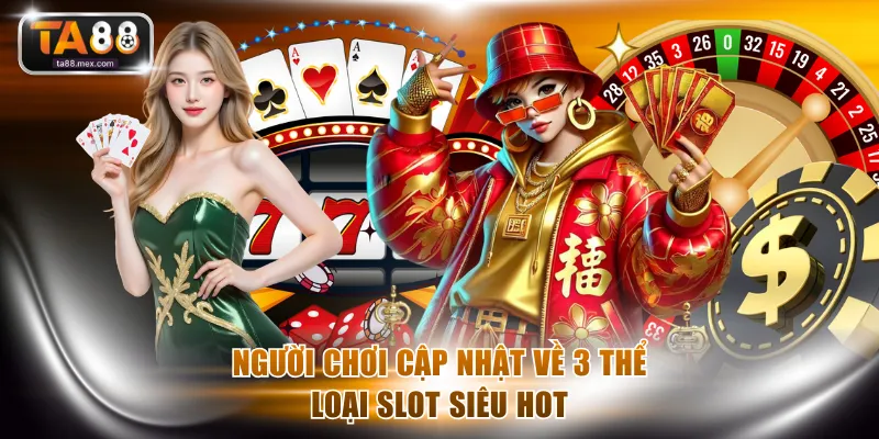 Người chơi cập nhật về 3 thể loại slot siêu hot