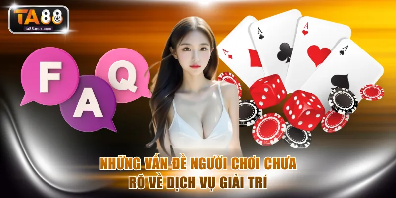 Những vấn đề người chơi chưa rõ về dịch vụ giải trí
