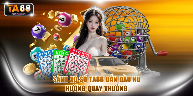 Sảnh xổ số TA88 dẫn đầu xu hướng quay thưởng