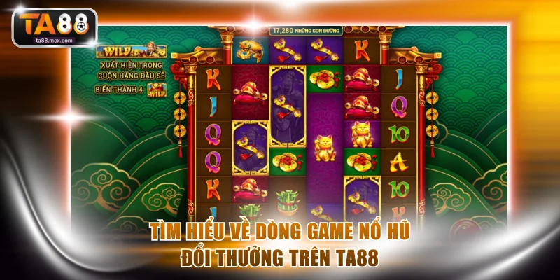 Tìm hiểu về dòng game nổ hũ đổi thưởng trực tuyến trên TA88