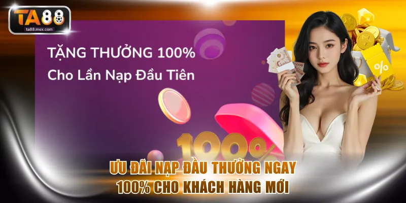Ưu đãi nạp đầu thưởng ngay 100% cho khách hàng mới